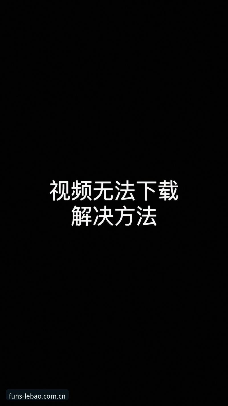 乐宝体育娱乐平台下载不了怎么办？实用排查技巧与解决指南